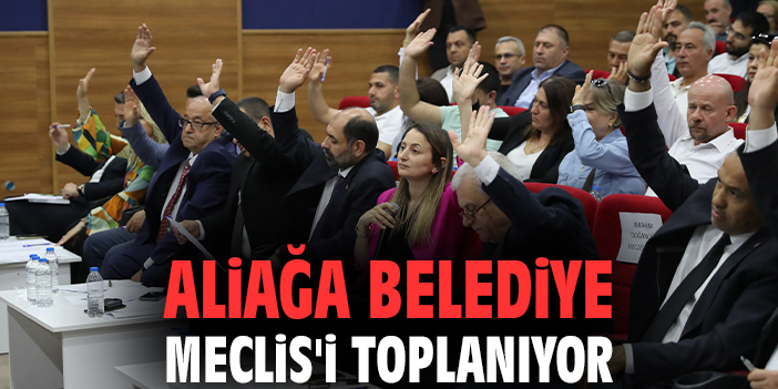 Aliağa Belediye Meclis'i toplanıyor
