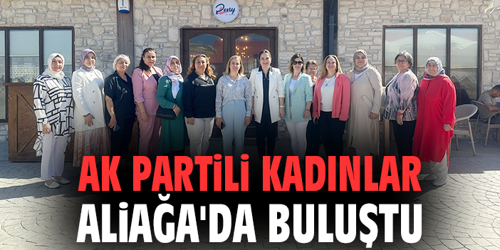 AK Partili kadınlar Aliağa'da buluştu