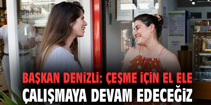 Başkan Denizli: Çeşme için el ele çalışmaya devam edeceğiz
