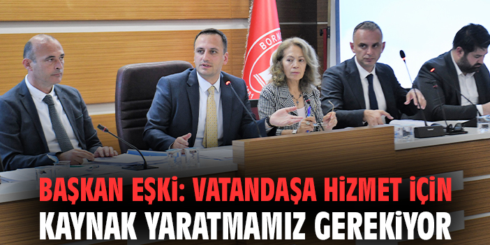 Başkan Eşki: Vatandaşa hizmet için kaynak yaratmamız gerekiyor
