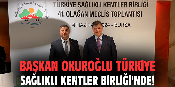 Başkan Okuroğlu Türkiye Sağlıklı Kentler Birliği'nde!