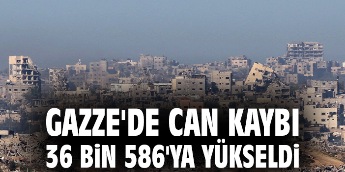 Gazze'de can kaybı 36 bin 586'ya yükseldi