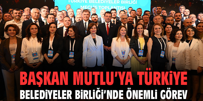 Başkan Mutlu’ya Türkiye Belediyeler Birliği’nde önemli görev