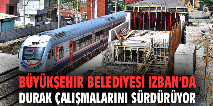 Büyükşehir Belediyesi İZBAN'da durak çalışmalarını sürdürüyor