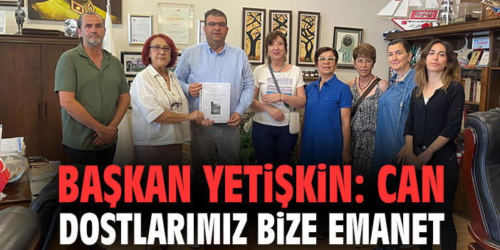 Başkan Yetişkin: Can dostlarımız bize emanet