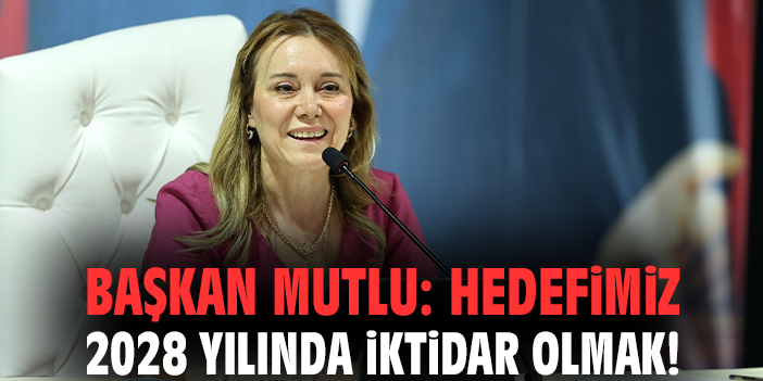 Başkan Mutlu: Hedefimiz 2028 yılında iktidar olmak!