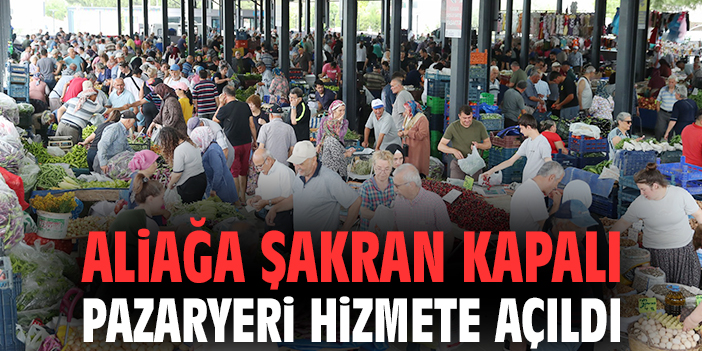Aliağa Şakran Kapalı Pazaryeri hizmete açıldı