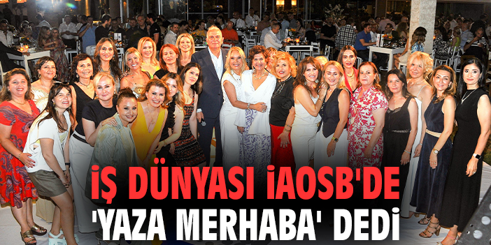 İş dünyası İAOSB'de 'Yaza Merhaba' dedi