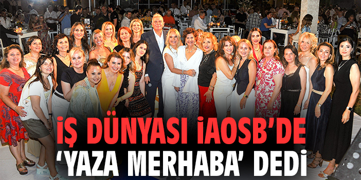 İş dünyası İAOSB’de ‘Yaza Merhaba’ dedi