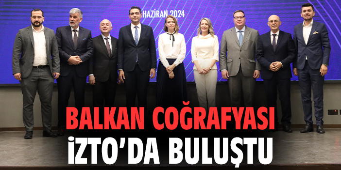 Balkan coğrafyası İZTO’da buluştu