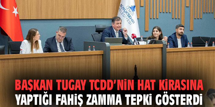 Başkan Tugay TCDD’nin hat kirasına yaptığı fahiş zamma tepki gösterdi
