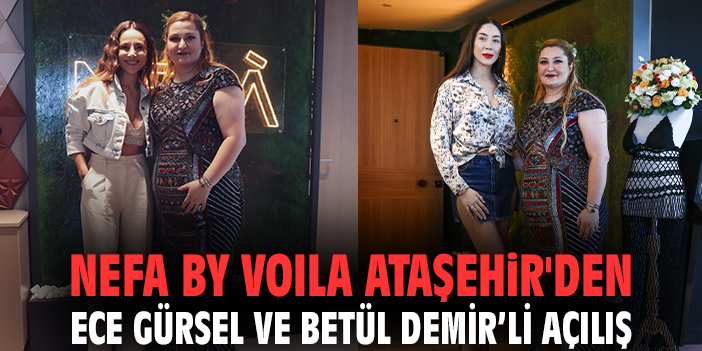 Nefa By Voıla Ataşehir'den Ece Gürsel ve Betül Demir’li açılış