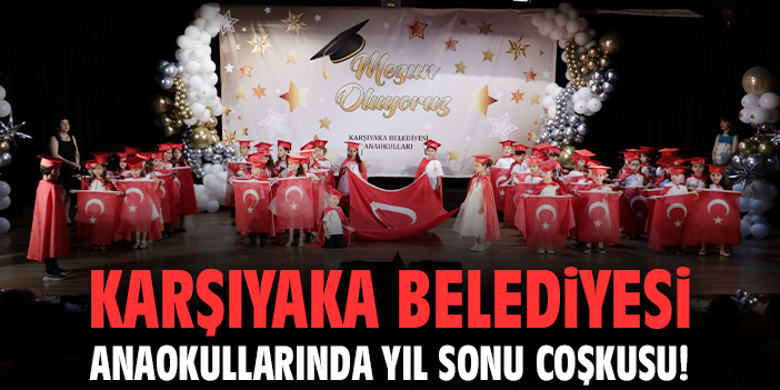 Karşıyaka Belediyesi anaokullarında yıl sonu coşkusu!