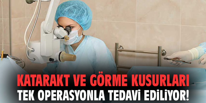 Katarakt ve görme kusurları tek operasyonla tedavi ediliyor!