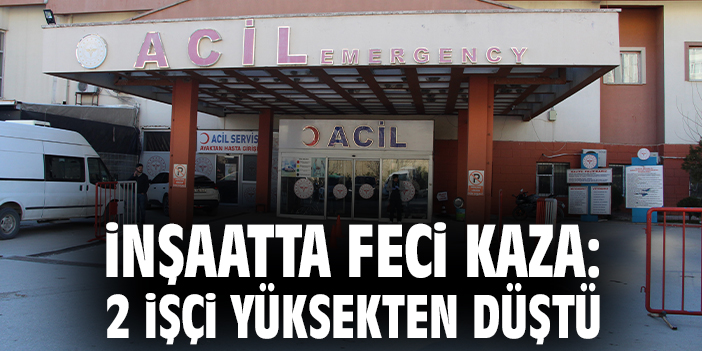 İnşaatta feci kaza: 2 işçi yüksekten düştü
