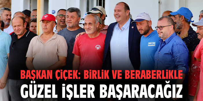 Başkan Çiçek: Birlik ve beraberlikle güzel işler başaracağız