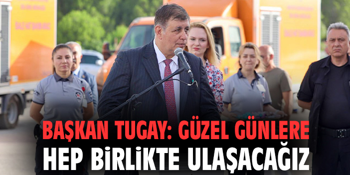 Başkan Tugay: Güzel günlere hep birlikte ulaşacağız