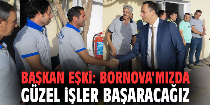 Başkan Eşki: Bornova’mızda güzel işler başaracağız