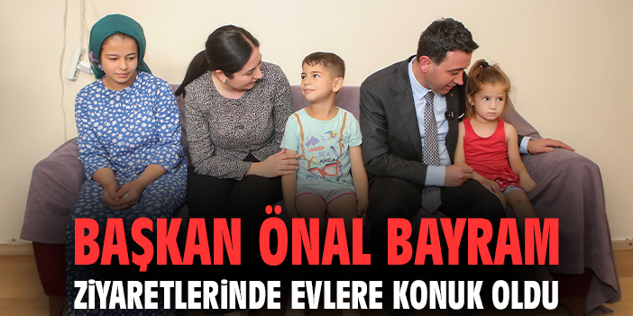 Başkan Önal bayram ziyaretlerinde evlere konuk oldu
