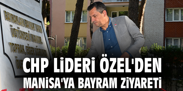 CHP Lideri Özel'den Manisa'ya bayram ziyareti