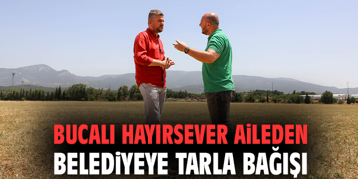 Bucalı hayırsever aileden belediyeye tarla bağışı