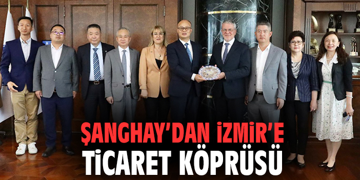 Şanghay’dan İzmir’e ticaret köprüsü