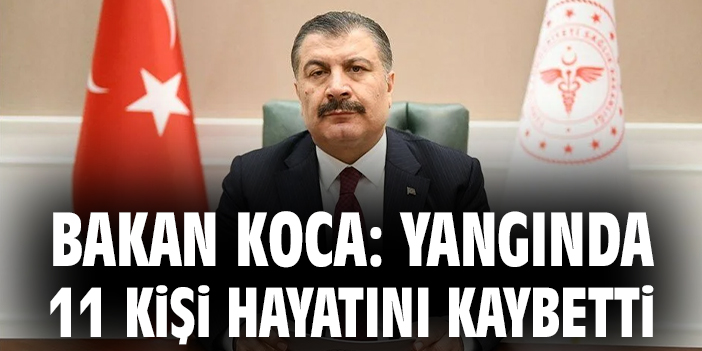 Bakan Koca: Yangında 11 kişi hayatını kaybetti