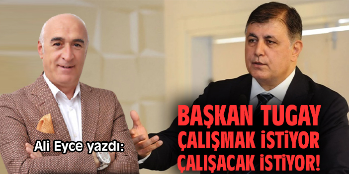 Başkan Tugay çalışmak istiyor çalışacak istiyor!