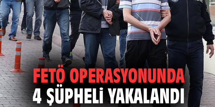 FETÖ operasyonunda 4 şüpheli yakalandı