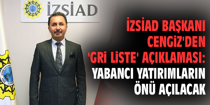 İZSİAD Başkanı Cengiz'den 'gri liste' açıklaması: Yabancı yatırımların önü açılacak