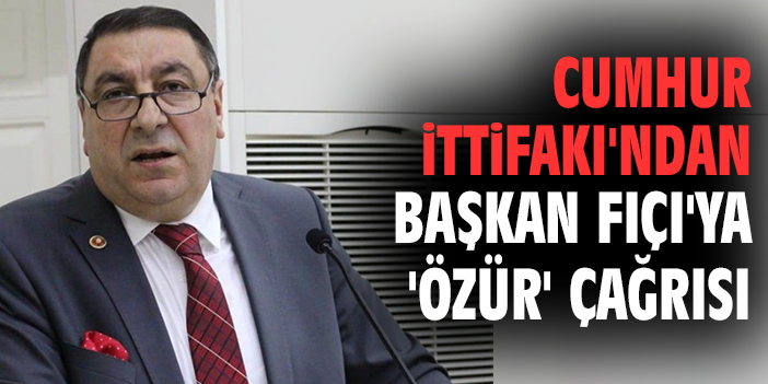 Cumhur İttifakı'ndan Başkan Fıçı'ya 'özür' çağrısı