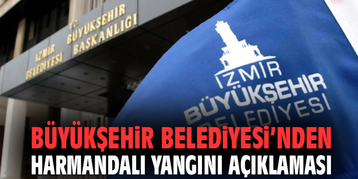 Büyükşehir Belediyesi’nden Harmandalı yangını açıklaması