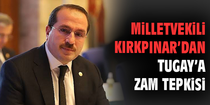 Milletvekili Kırkpınar’dan Tugay’a zam tepkisi