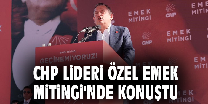 CHP Lideri Özel Emek Mitingi'nde konuştu