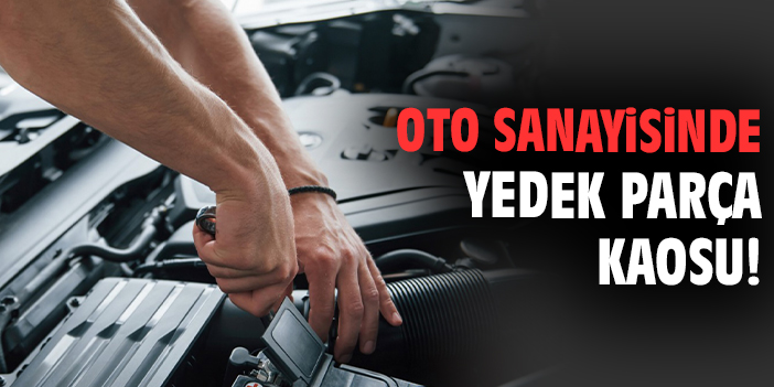 Oto sanayisinde yedek parça kaosu!