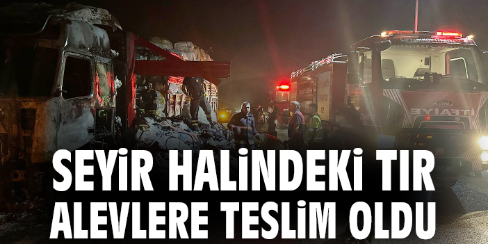 Seyir halindeki tır alevlere teslim oldu