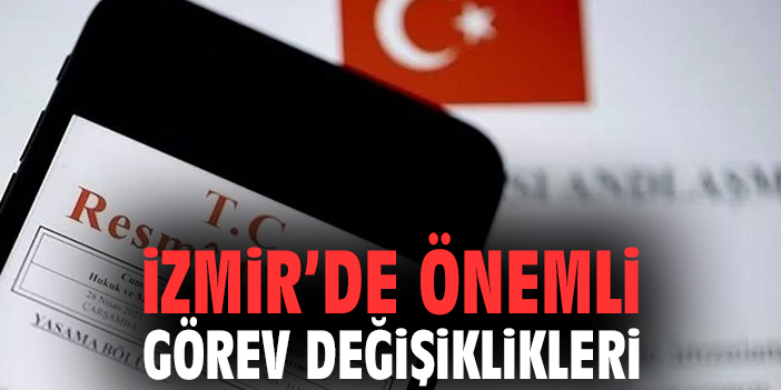 İzmir’de önemli görev değişiklikleri