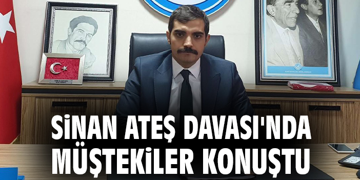 Sinan Ateş Davası'nda müştekiler konuştu