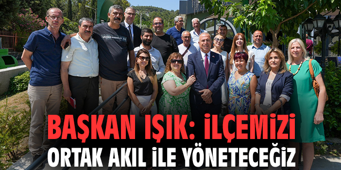 Başkan Işık: İlçemizi ortak akıl ile yöneteceğiz
