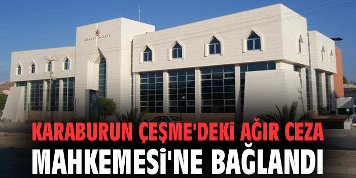 Karaburun Çeşme'deki Ağır Ceza Mahkemesi'ne bağlandı