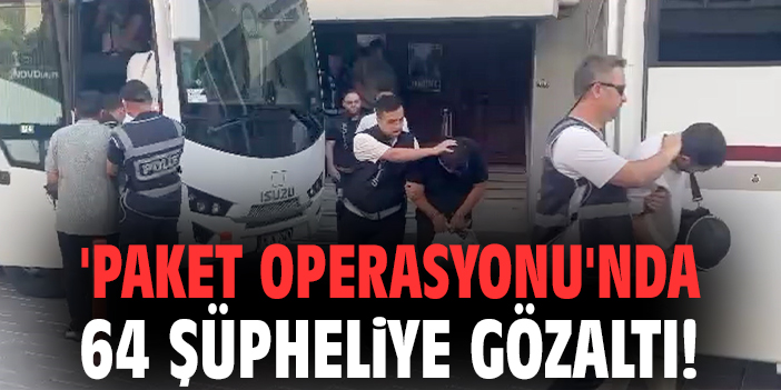 'Paket Operasyonu'nda 64 şüpheliye gözaltı!