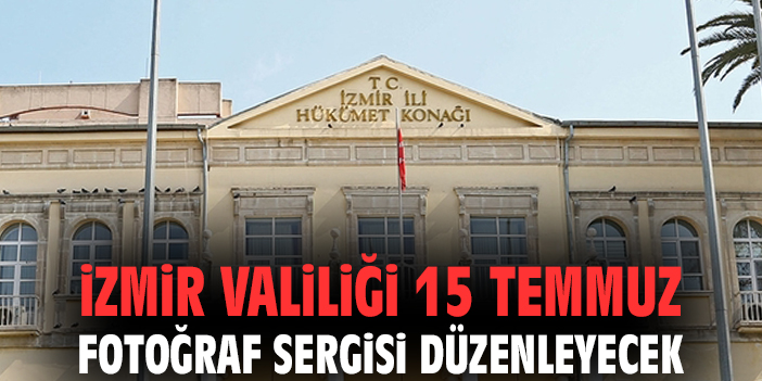 İzmir Valiliği 15 Temmuz Fotoğraf Sergisi düzenleyecek