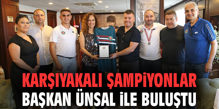 Karşıyakalı şampiyonlar Başkan Ünsal ile buluştu