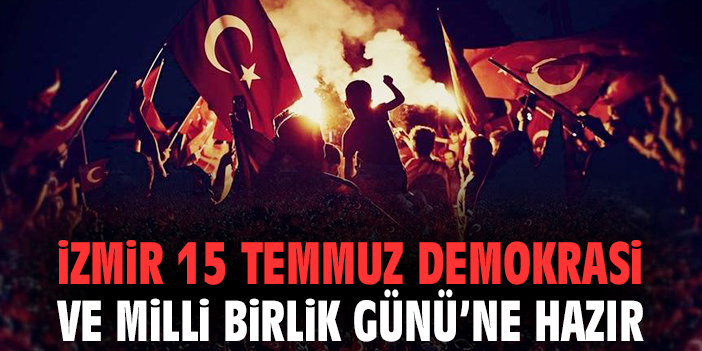 İzmir 15 Temmuz Demokrasi ve Milli Birlik Günü’ne Hazır