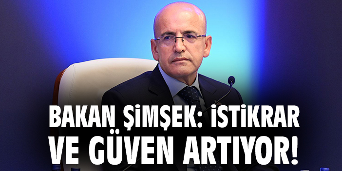 Bakan Şimşek: İstikrar ve güven artıyor!