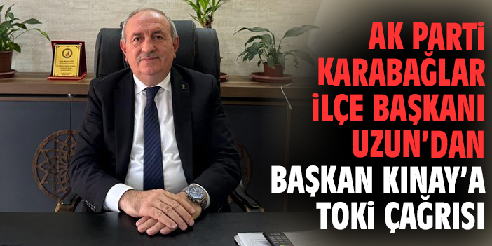 AK Parti Karabağlar İlçe Başkanı Uzun’dan Başkan Kınay’a TOKİ çağrısı