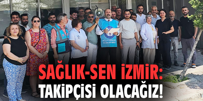 Sağlık-Sen İzmir: Takipçisi olacağız!