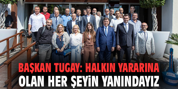 Başkan Tugay: Halkın yararına olan her şeyin yanındayız