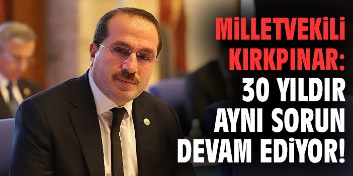 Milletvekili Kırkpınar: 30 yıldır aynı sorun devam ediyor!