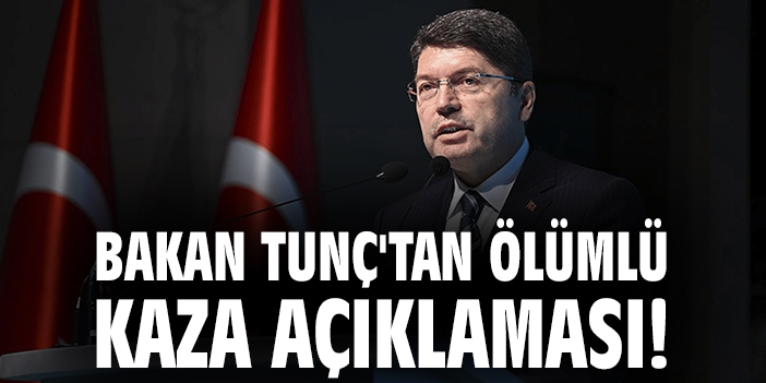 Bakan Tunç'tan ölümlü kaza açıklaması!